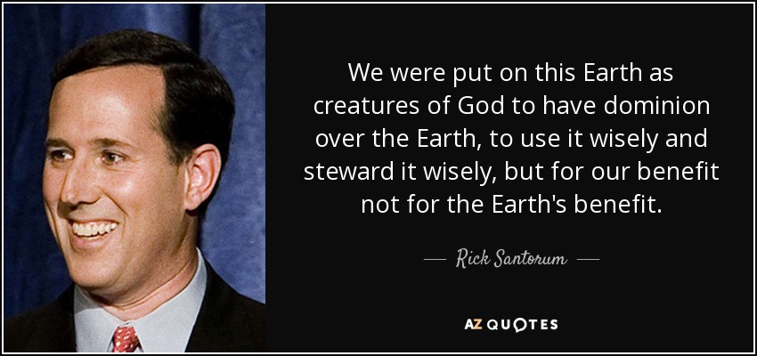quote-we-were-put-on-this-earth-as-creatures-of-god-to-have-dominion-over-the-earth-to-use-rick-santorum-63-40-31.jpg